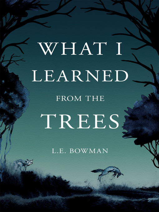 Title details for What I Learned from the Trees by L.E. Bowman - Available